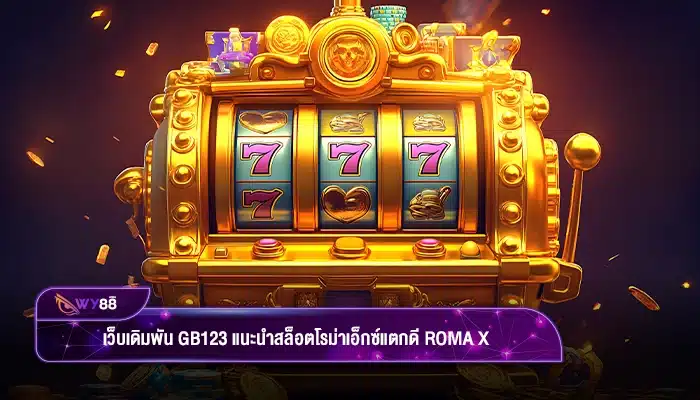 เว็บเดิมพัน gb123 แนะนำสล็อตโรม่าเอ็กซ์แตกดี Roma X
