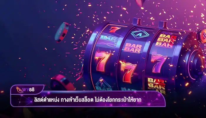 ลิสต์ตำแหน่ง ทางเข้าเว็บสล็อต ไม่ต้องโยกกระเป๋าให้ยาก