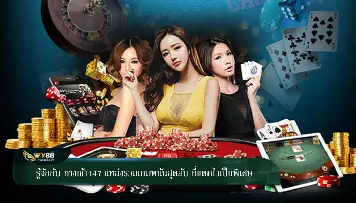 รู้จักกับ ทางเข้า147 แหล่งรวมเกมพนันสุดลับ ที่แตกไวเป็นพิเศษ