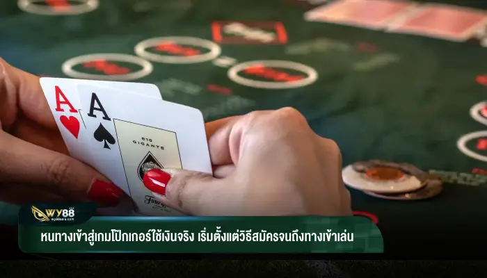 หนทางเข้าสู่เกมโป๊กเกอร์ใช้เงินจริง เริ่มตั้งแต่วิธีสมัครจนถึงทางเข้าเล่น