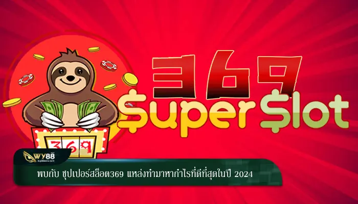 พบกับ ซุปเปอร์สล็อต369 แหล่งทำมาหากำไรที่ดีที่สุดในปี 2024