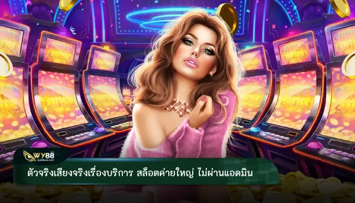 ตัวจริงเสียงจริงเรื่องบริการ สล็อตค่ายใหญ่ ไม่ผ่านแอดมิน กดรับโบนัสด้วยตัวเอง 
