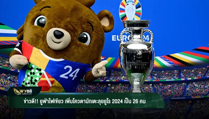 ข่าวดี!! ยูฟ่าไฟเขียว เพิ่มโควตานักเตะลุยยูโร 2024 เป็น 26 คน