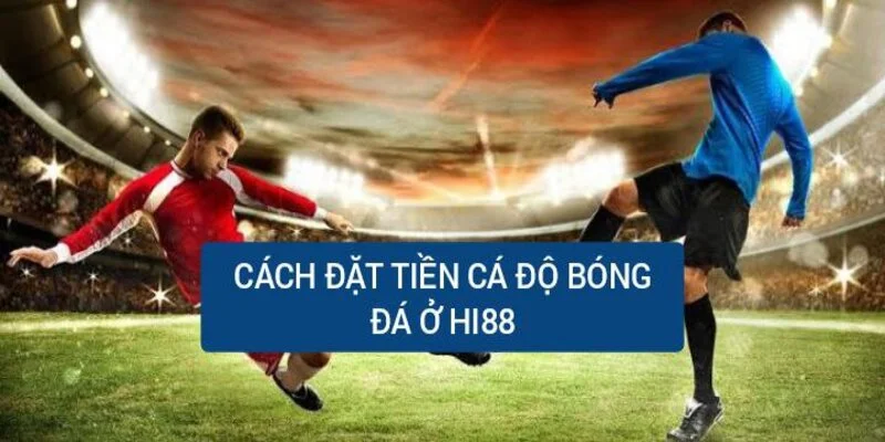 Kèo chấp 1.75 trái nên đặt tiền cược sao cho dễ thắng nhất? 3 cach-dat-tien-ca-do-bong-da-o-nha-cai-hi88