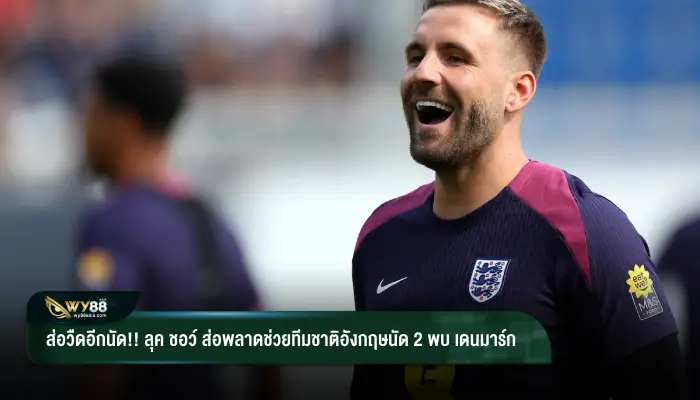 ส่อวืดอีกนัด!! “ลุค ชอว์” ส่อพลาดช่วยทีมชาติอังกฤษนัด 2 พบ เดนมาร์ก