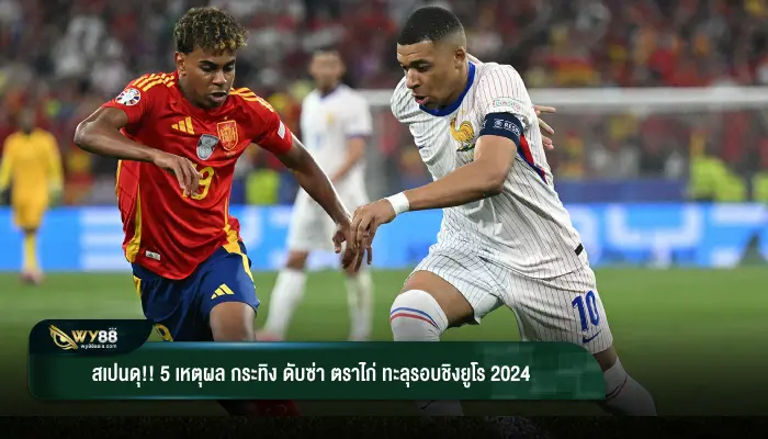 สเปนดุ!! 5 เหตุผล กระทิง ดับซ่า ตราไก่ ทะลุรอบชิงยูโร 2024