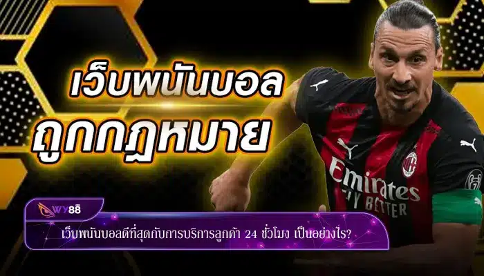 เว็บพนันบอลดีที่สุดกับการบริการลูกค้า 24 ชั่วโมง เป็นอย่างไร?