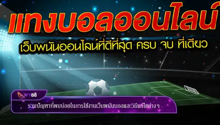 รวมปัญหาที่พบบ่อยในการใช้งานเว็บพนันบอลและวิธีแก้ไขต่างๆ