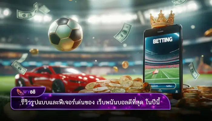 รีวิวรูปแบบและฟีเจอร์เด่นของ เว็บพนันบอลดีที่สุด ในปีนี้